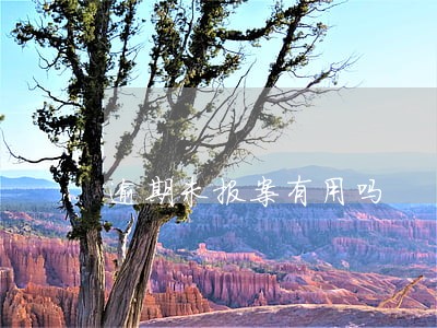逾期未报案有用吗 逾期未报案有用吗