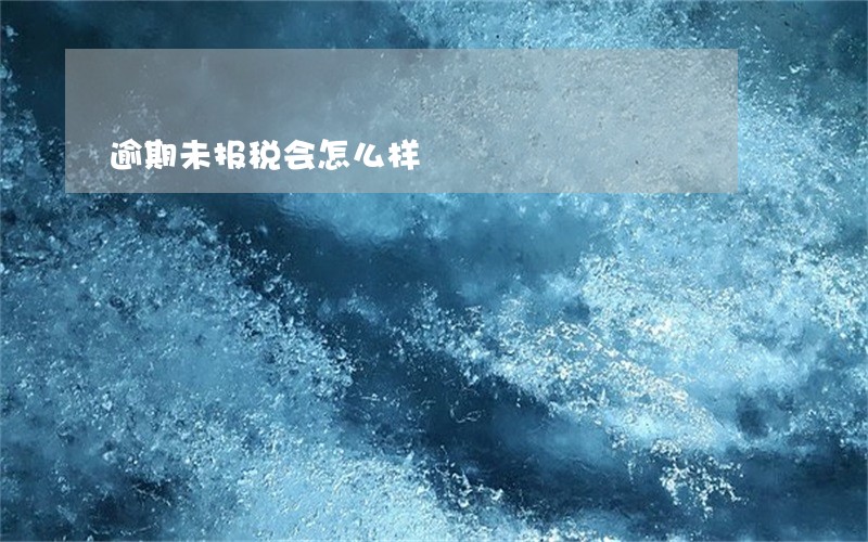 逾期未报税会怎么样 逾期未报税会怎么样