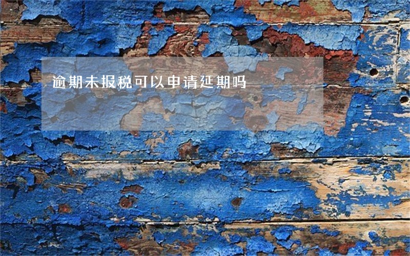 逾期未报税可以申请延期吗 逾期未报税可以申请延期吗