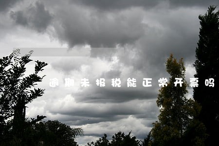 逾期未报税能正常开票吗 逾期未报税能正常开票吗