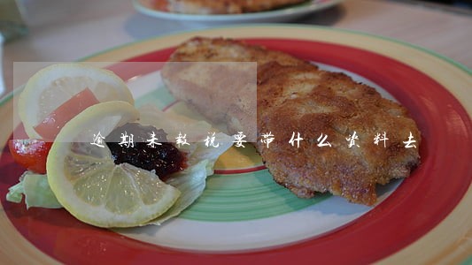 逾期未报税要带什么资料去 逾期未报税要带什么资料去