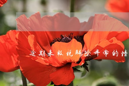 逾期未报税解除异常的情况说明 逾期未报税解除异常的情况说明