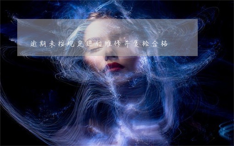 逾期未按规定进行维修并复检合格