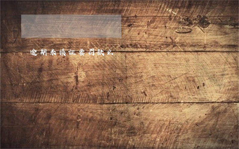 逾期未换证要罚款么 逾期未换证要罚款么