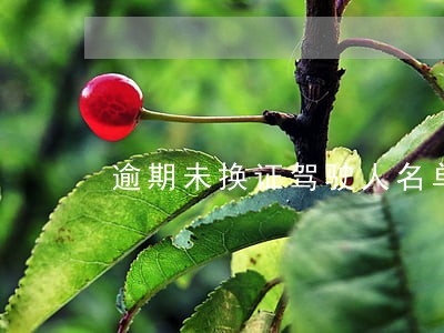 逾期未换证驾驶人名单 逾期未换证驾驶人名单