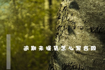 逾期未提货怎么写合同 逾期未提货怎么写合同