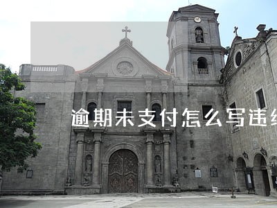 逾期未支付怎么写违约责任 逾期未支付怎么写违约责任