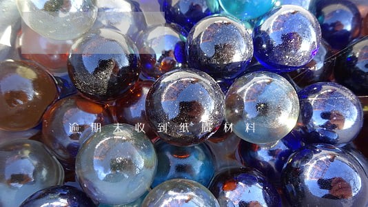 逾期未收到纸质材料 逾期未收到纸质材料
