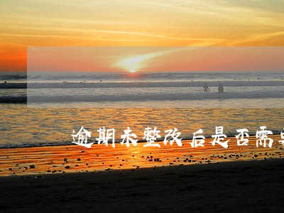 逾期未整改后是否需要重新立案 逾期未整改后是否需要重新立案