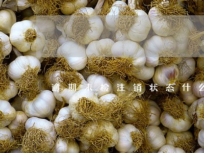 逾期未检注销状态什么意思 逾期未检注销状态什么意思