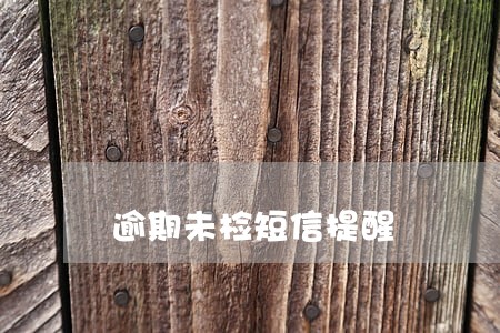 逾期未检短信提醒 逾期未检短信提醒