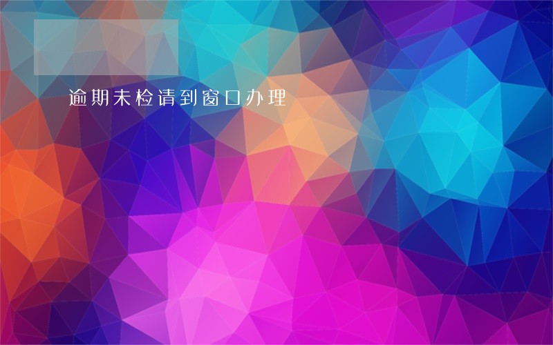 逾期未检请到窗口办理 逾期未检请到窗口办理