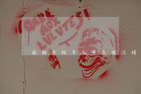 逾期未检车几年会被注销 逾期未检车几年会被注销