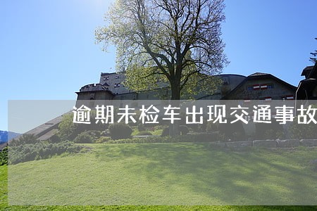 逾期未检车出现交通事故