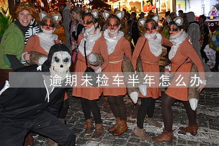 逾期未检车半年怎么办 逾期未检车半年怎么办