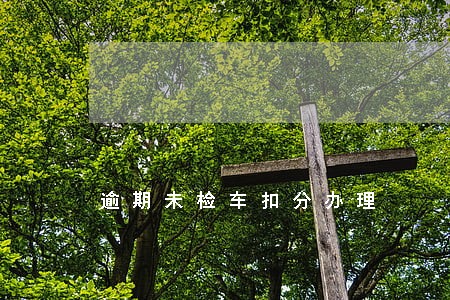 逾期未检车扣分办理 逾期未检车扣分办理