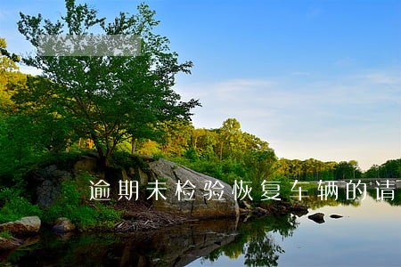 逾期未检验恢复车辆的请示 逾期未检验恢复车辆的请示