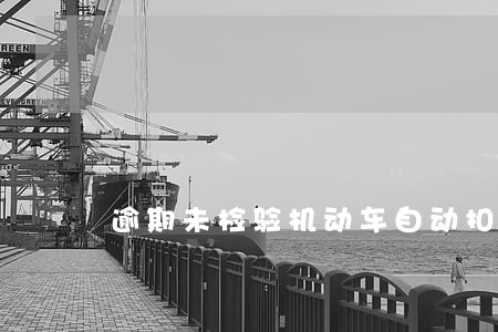 逾期未检验机动车自动扣分吗 逾期未检验机动车自动扣分吗