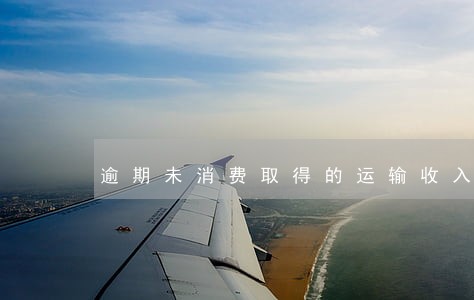 逾期未消费取得的运输收入 逾期未消费取得的运输收入