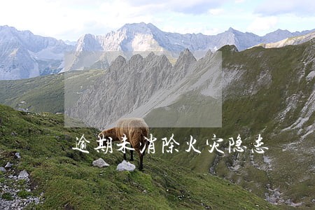 逾期未消除火灾隐患 逾期未消除火灾隐患
