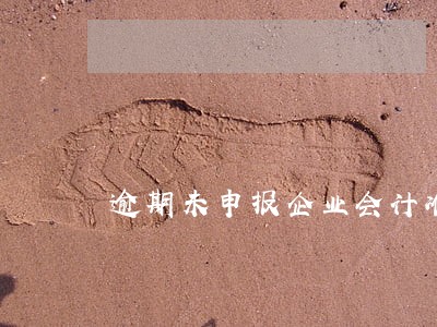 逾期未申报企业会计准则 逾期未申报企业会计准则
