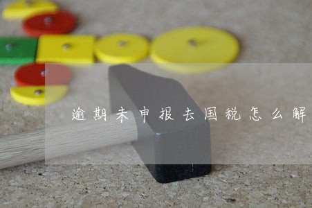 逾期未申报去国税怎么解除 逾期未申报去国税怎么解除