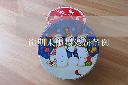 逾期未申报处罚条例 逾期未申报处罚条例