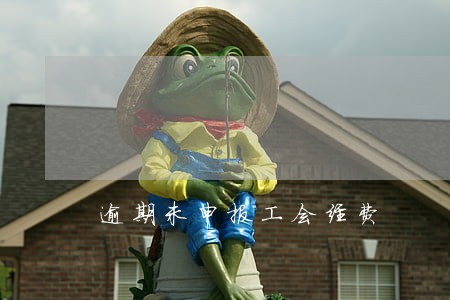逾期未申报工会经费 逾期未申报工会经费