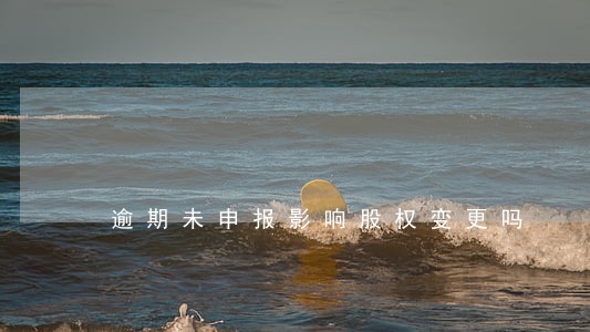 逾期未申报影响股权变更吗 逾期未申报影响股权变更吗