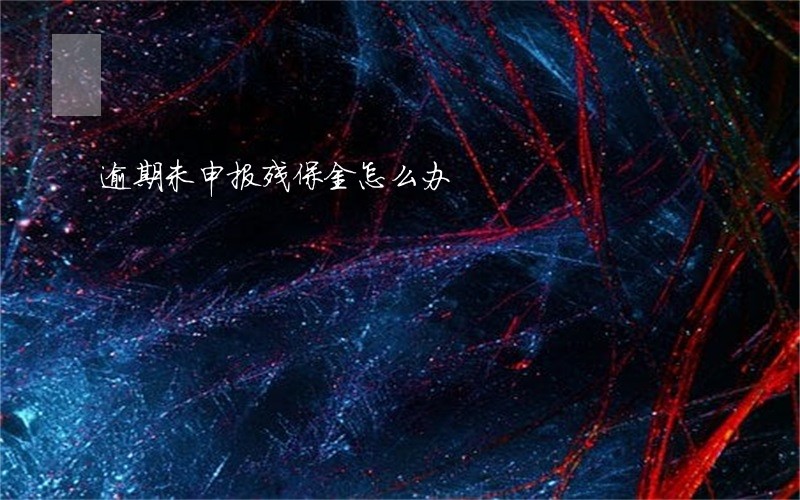 逾期未申报残保金怎么办 逾期未申报残保金怎么办