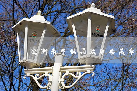 逾期未申报罚款单要盖章吗 逾期未申报罚款单要盖章吗