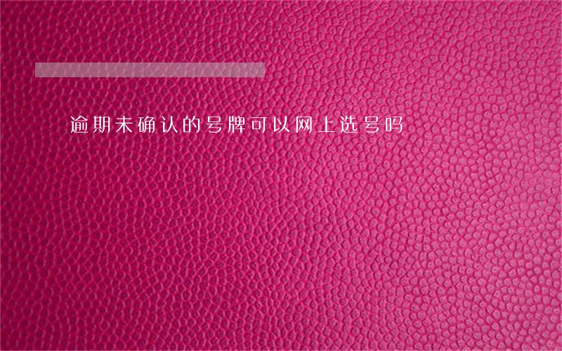 逾期未确认的号牌可以网上选号吗 逾期未确认的号牌可以网上选号吗