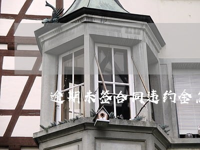 逾期未签合同违约金怎么算 逾期未签合同违约金怎么算