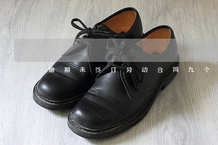 逾期未签订劳动合同九个月 逾期未签订劳动合同九个月