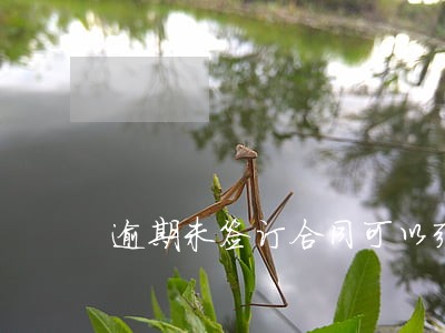 逾期未签订合同可以强制执行吗 逾期未签订合同可以强制执行吗