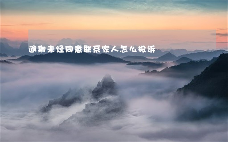 逾期未经同意联系家人怎么投诉 逾期未经同意联系家人怎么投诉