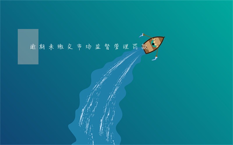 逾期未缴交市场监督管理罚款 逾期未缴交市场监督管理罚款