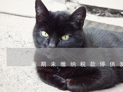 逾期未缴纳税款停供发票 逾期未缴纳税款停供发票