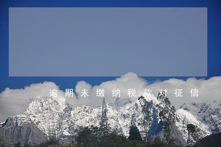 逾期未缴纳税款对征信 逾期未缴纳税款对征信