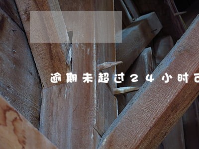 逾期未超过24小时可以申诉吗 逾期未超过24小时可以申诉吗