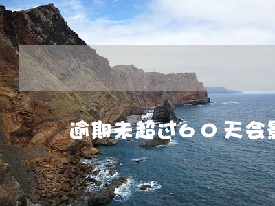 逾期未超过60天会影响贷款吗 逾期未超过60天会影响贷款吗