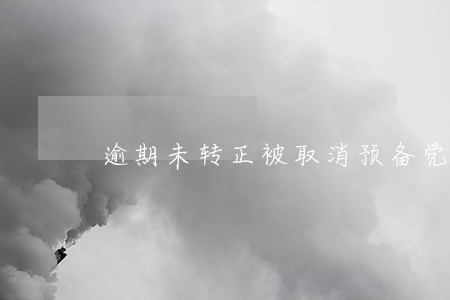 逾期未转正被取消预备党员
