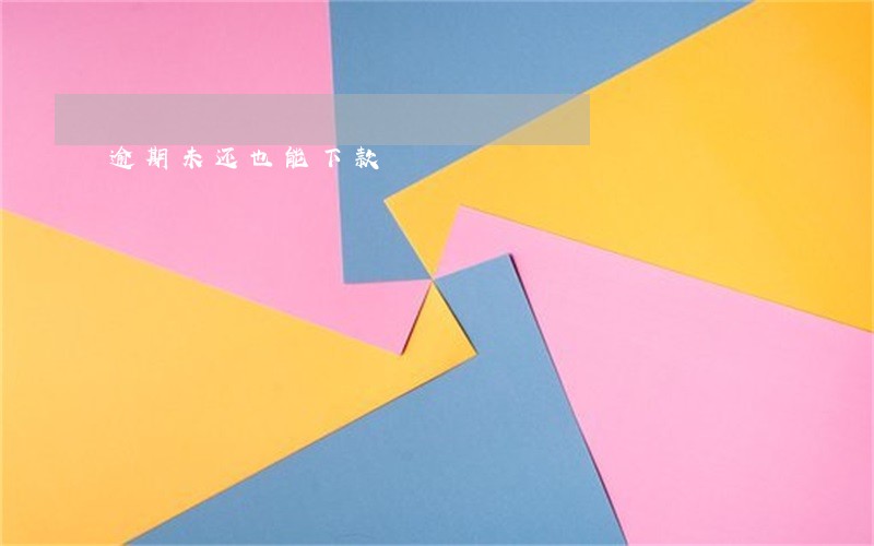 逾期未还也能下款 逾期未还也能下款