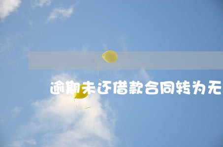 逾期未还借款合同转为无期限 逾期未还借款合同转为无期限