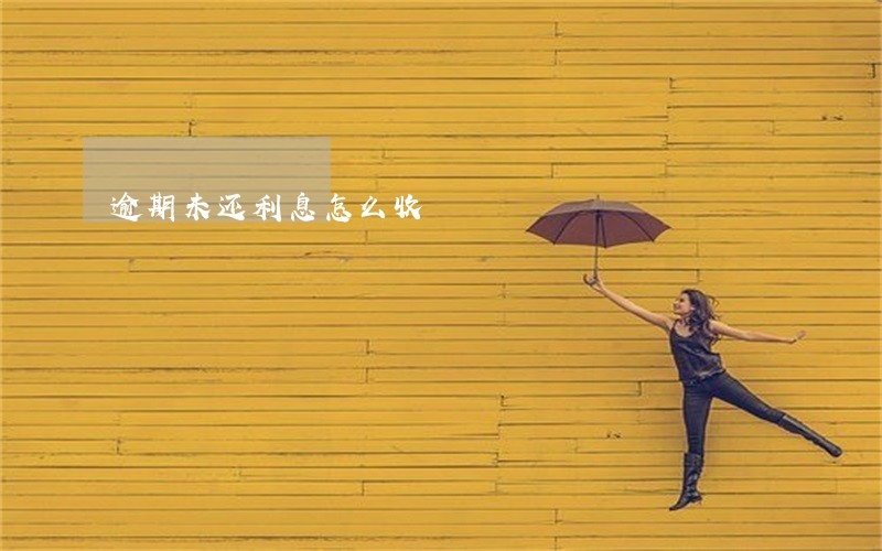 逾期未还利息怎么收 逾期未还利息怎么收