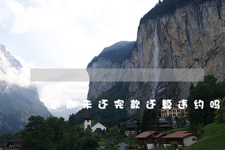 逾期未还完款还算违约吗 逾期未还完款还算违约吗