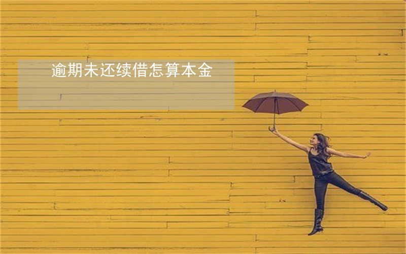 逾期未还续借怎算本金 逾期未还续借怎算本金