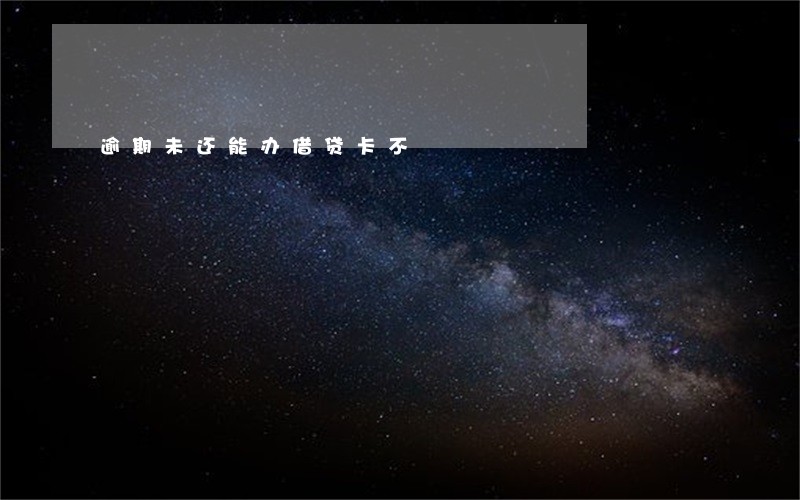 逾期未还能办借贷卡不 逾期未还能办借贷卡不