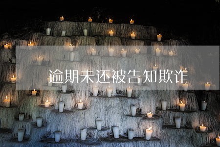 逾期未还被告知欺诈 逾期未还被告知欺诈