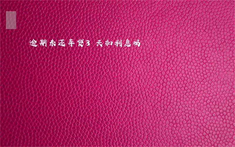 逾期未还车贷3天扣利息吗 逾期未还车贷3天扣利息吗